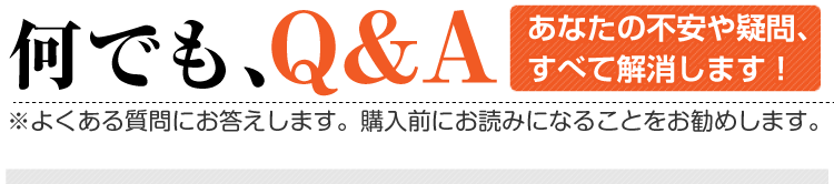 あなたの不安や疑問、すべて解消します！何でも、Q&A※よくある質問にお答えします。購入前にお読みになることをお勧めします。 