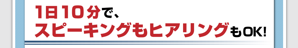 1日10分で、スピーキングもヒアリングもOK！