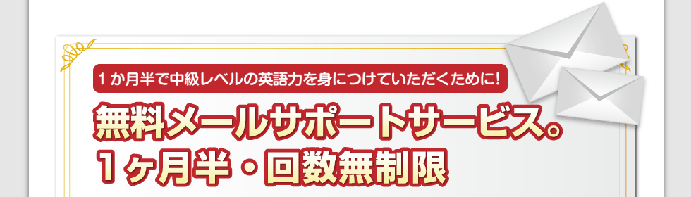 1か月半で中級レベルの英語力を身につけていただくために！無料メールサポートサービス。1か月半間・回数無制限