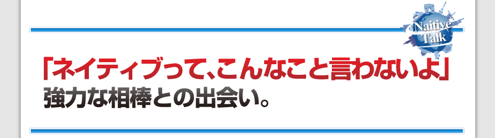 「ネイティブって、こんなこと言わないよ」強力な相棒との出会い。